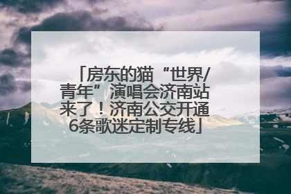 房东的猫“世界/青年”演唱会济南站来了！济南公交开通6条歌迷定制专线